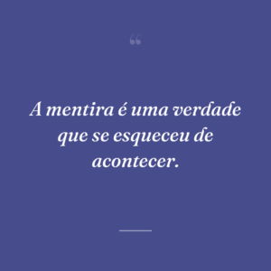A mentira é uma verdade que se esqueceu de acontecer.