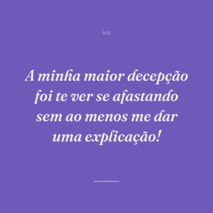 A minha maior decepção foi te ver se afastando sem ao menos me dar uma explicação!