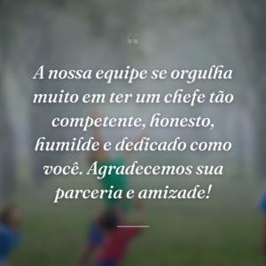 A nossa equipe se orgulha muito em ter um chefe tão competente, honesto, humilde e dedicado como você. Agradecemos sua parceria e amizade!