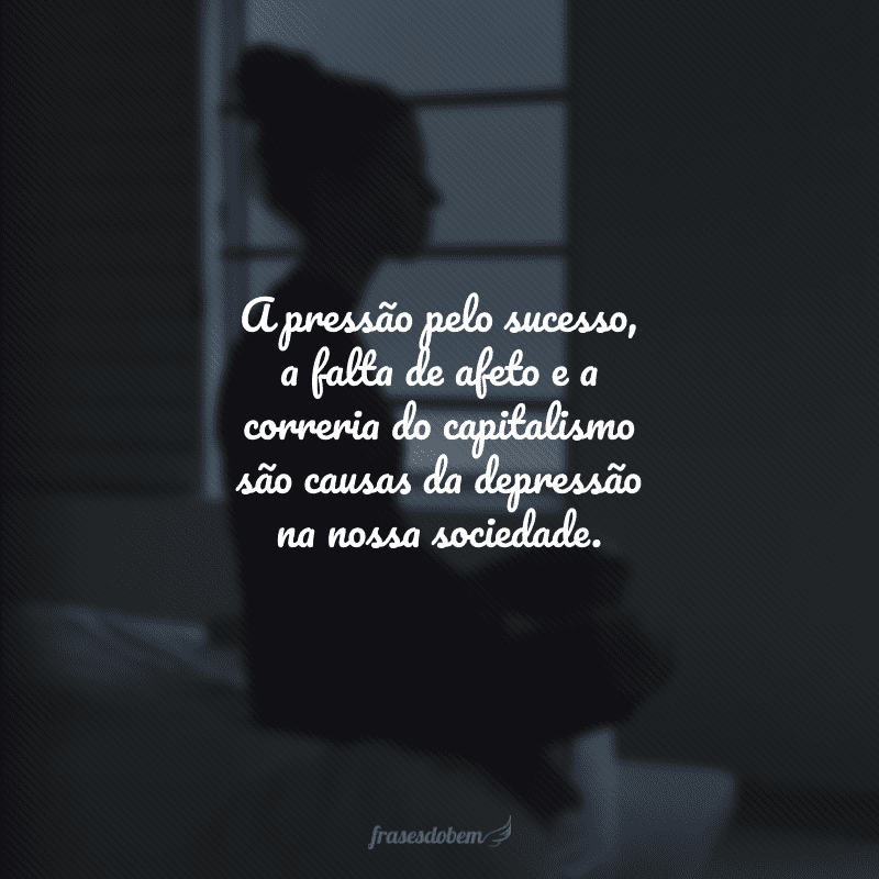 A pressão pelo sucesso, a falta de afeto e a correria do capitalismo são causas da depressão na nossa sociedade.