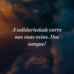 A solidariedade corre nas suas veias. Doe sangue!