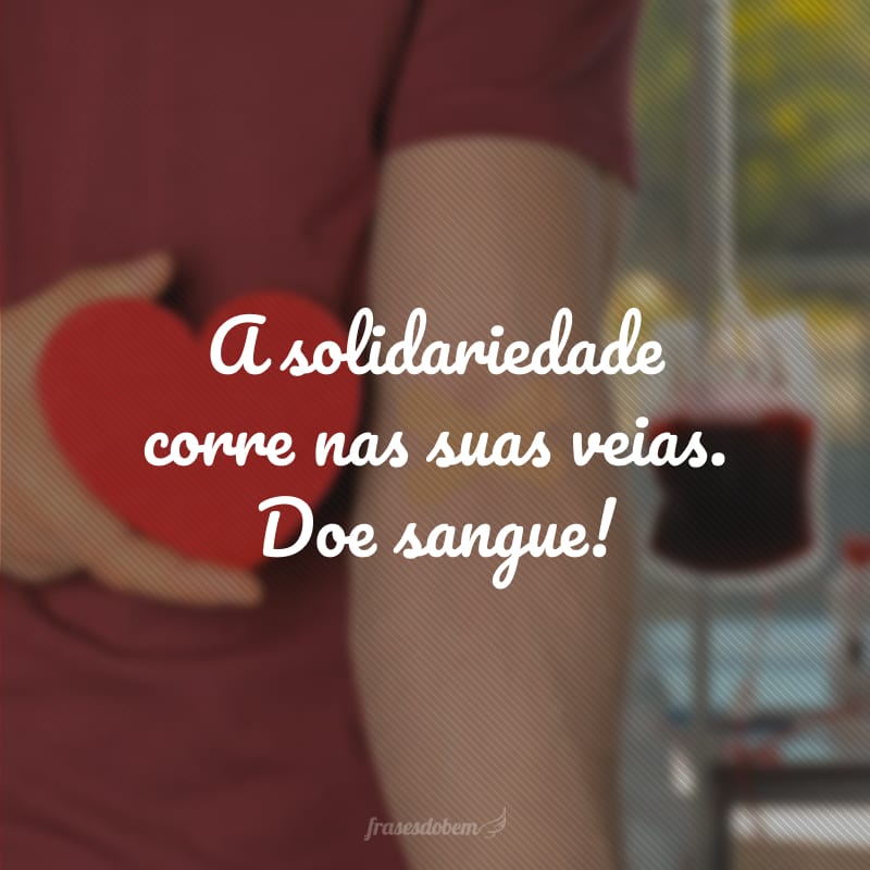 A solidariedade corre nas suas veias. Doe sangue!