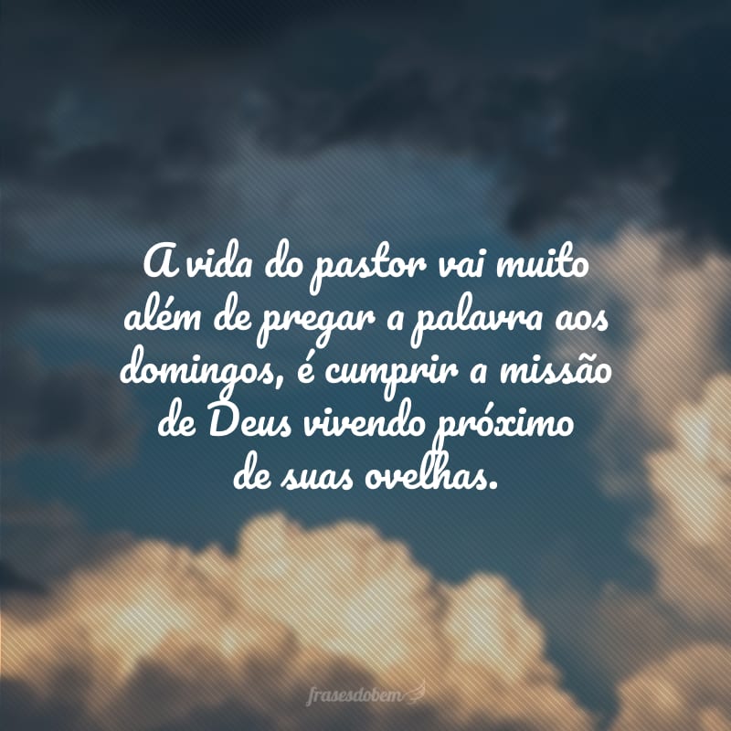 A vida do pastor vai muito além de pregar a palavra aos domingos, é cumprir a missão de Deus vivendo próximo de suas ovelhas.