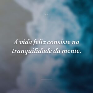 A vida feliz consiste na tranquilidade da mente.