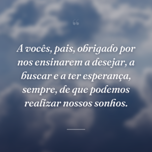 A vocês, pais, obrigado por nos ensinarem a desejar, a buscar e a ter esperança, sempre, de que podemos realizar nossos sonhos.