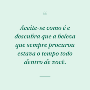 Aceite-se como é e descubra que a beleza que sempre procurou estava o tempo todo dentro de você.