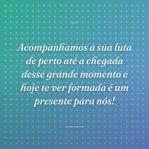 Acompanhamos a sua luta de perto até a chegada desse grande momento e hoje te ver formada é um presente para nós!