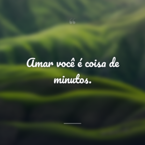 Amar você é coisa de minutos.