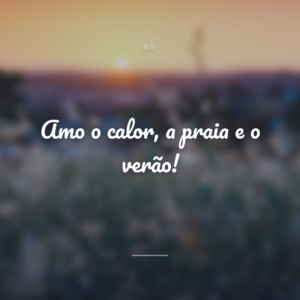 Amo o calor, a praia e o verão!