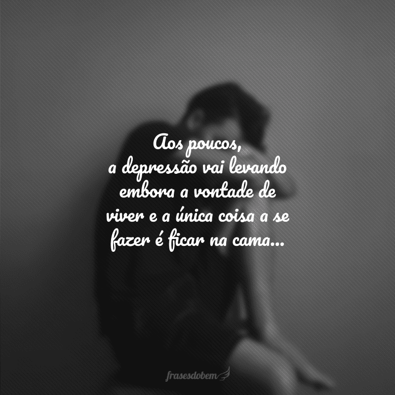 Aos poucos, a depressão vai levando embora a vontade de viver e a única coisa a se fazer é ficar na cama...