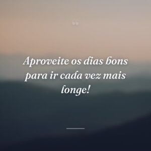 Aproveite os dias bons para ir cada vez mais longe!