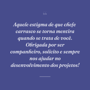 Aquele estigma de que chefe  carrasco se torna mentira quando se trata de você. Obrigada por ser companheiro, solícito e sempre nos ajudar no desenvolvimento dos projetos!