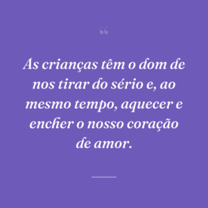 As crianças têm o dom de nos tirar do sério e, ao mesmo tempo, aquecer e encher o nosso coração de amor.