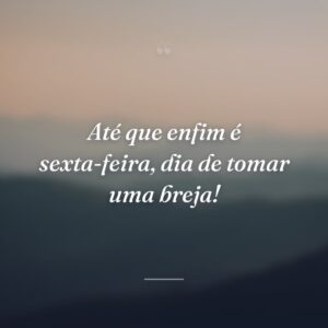 Até que enfim é sexta-feira, dia de tomar uma breja!
