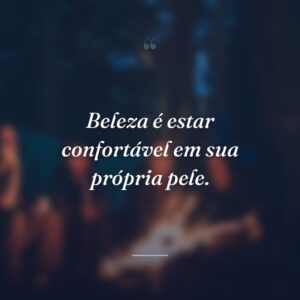 Beleza é estar confortável em sua própria pele.