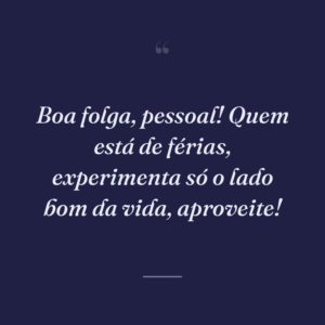 Boa folga, pessoal! Quem está de férias, experimenta só o lado bom da vida, aproveite!