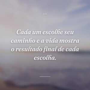 Cada um escolhe seu caminho e a vida mostra o resultado final de cada escolha.