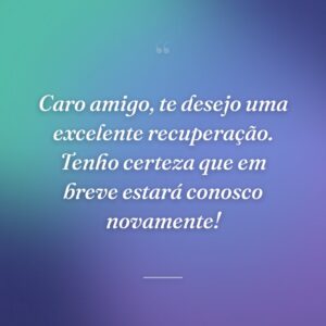 Caro amigo, te desejo uma excelente recuperação. Tenho certeza que em breve estará conosco novamente!