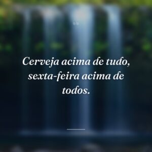 Cerveja acima de tudo, sexta-feira acima de todos.
