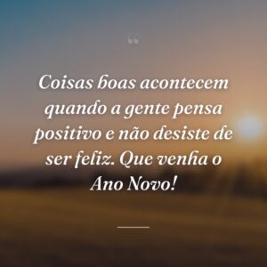 Coisas boas acontecem quando a gente pensa positivo e não desiste de ser feliz. Que venha o Ano Novo!