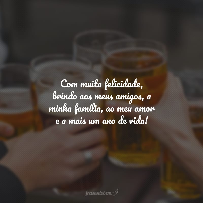 Com muita felicidade, brindo aos meus amigos, a minha família, ao meu amor e a mais um ano de vida!