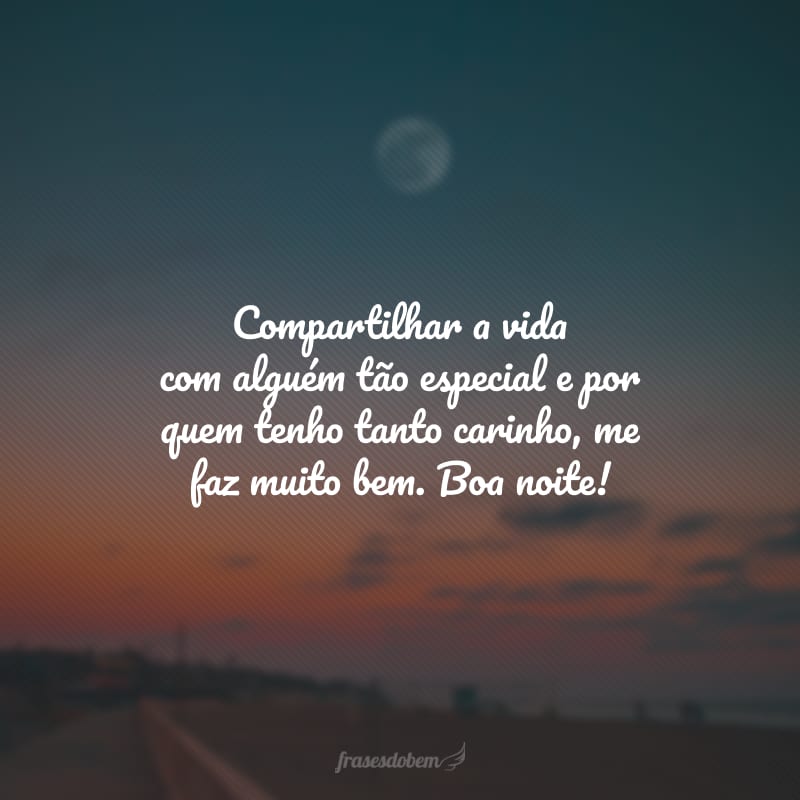 Compartilhar a vida com alguém tão especial e por quem tenho tanto carinho, me faz muito bem. Boa noite!