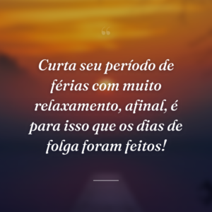 Curta seu período de férias com muito relaxamento, afinal, é para isso que os dias de folga foram feitos!