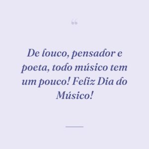 De louco, pensador e poeta, todo músico tem um pouco! Feliz Dia do Músico!