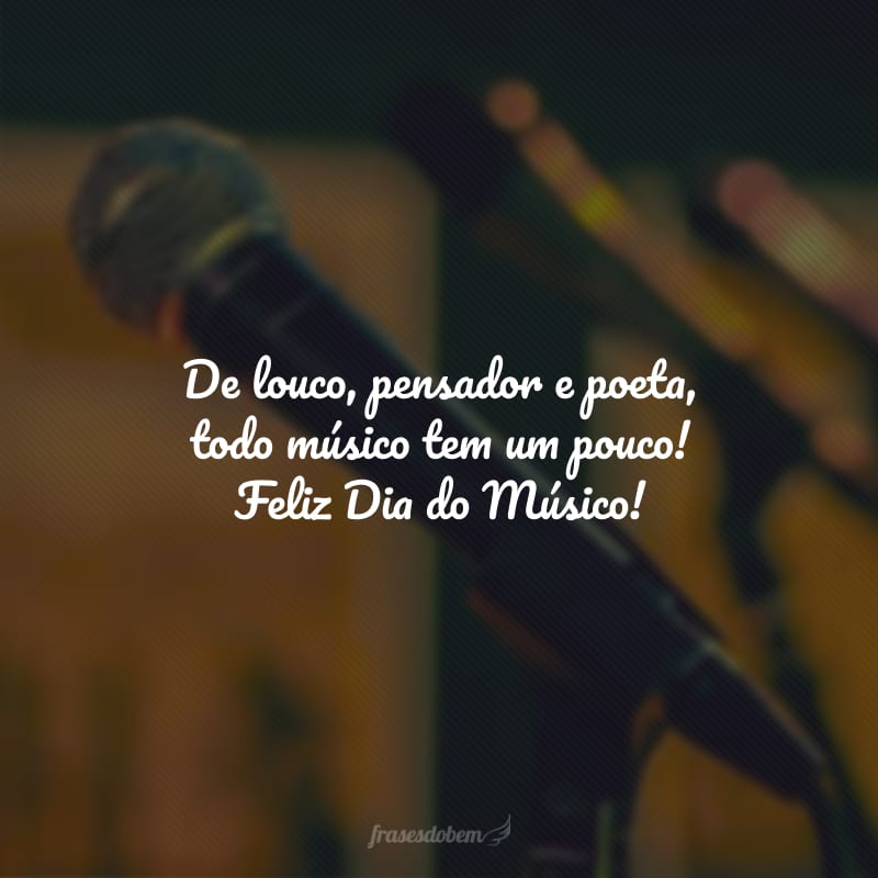 De louco, pensador e poeta, todo músico tem um pouco! Feliz Dia do Músico!