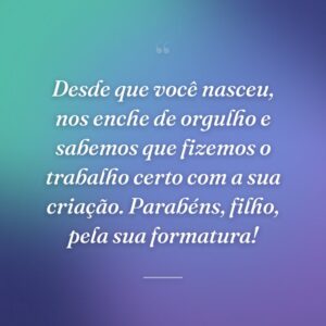Desde que você nasceu, nos enche de orgulho e sabemos que fizemos o trabalho certo com a sua criação. Parabéns, filho, pela sua formatura!