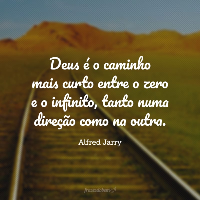 Deus é o caminho mais curto entre o zero e o infinito, tanto numa direção como na outra.