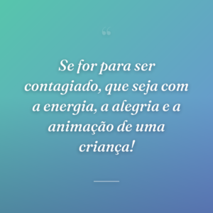 Se for para ser contagiado, que seja com a energia, a alegria e a animação de uma criança!