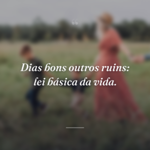 Dias bons outros ruins: lei básica da vida.