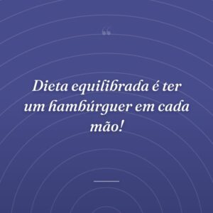 Dieta equilibrada é ter um hambúrguer em cada mão!
