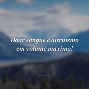 Doar sangue é altruísmo em volume máximo!