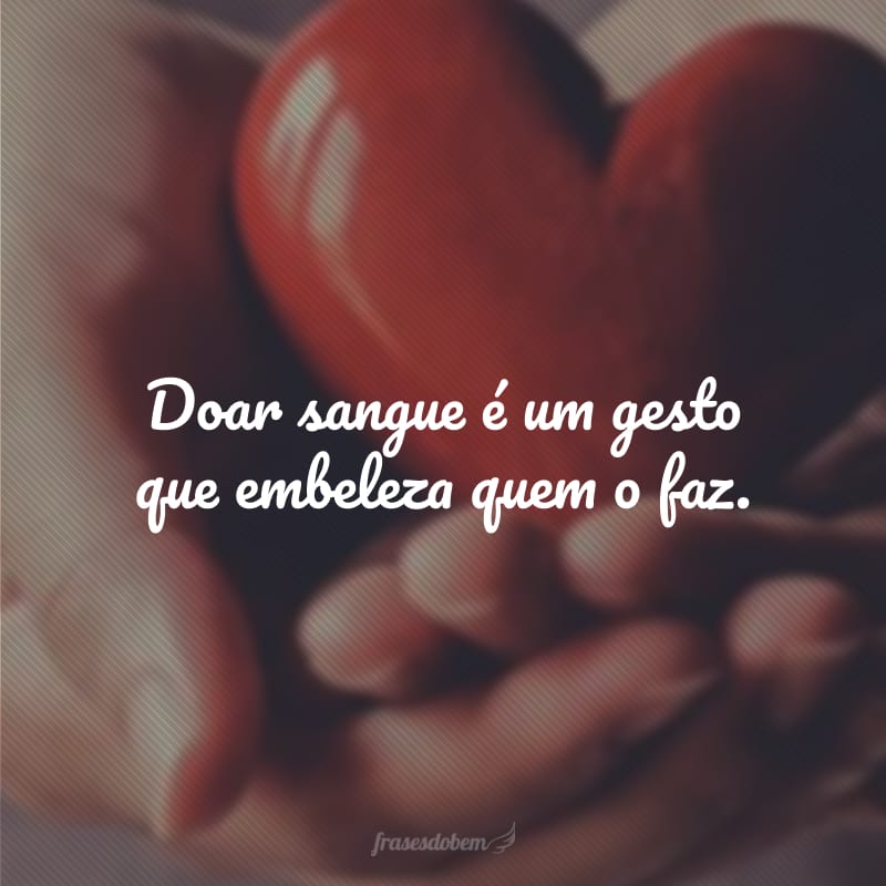 Doar sangue é um gesto que embeleza quem o faz.