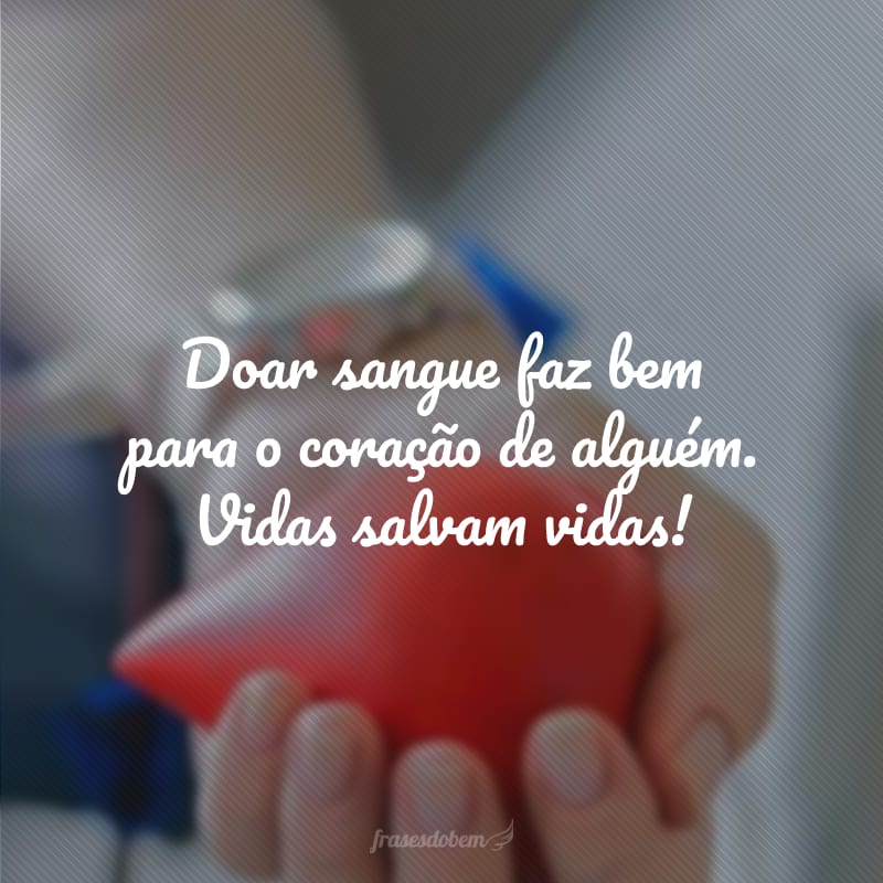 Doar sangue faz bem para o coração de alguém. Vidas salvam vidas!