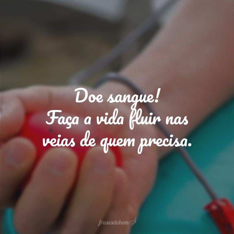 Doe sangue! Faça a vida fluir nas veias de quem precisa.