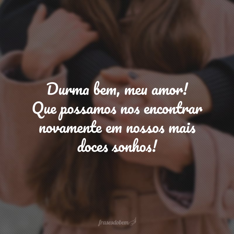 Durma bem, meu amor! Que possamos nos encontrar novamente em nossos mais doces sonhos!