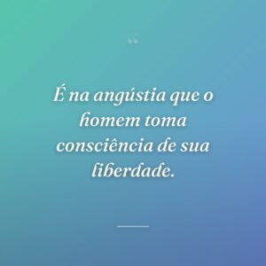 É na angústia que o homem toma consciência de sua liberdade.