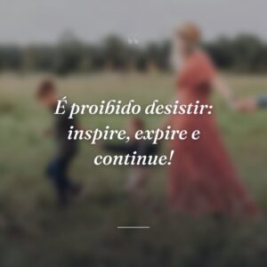 É proibido desistir: inspire, expire e continue!