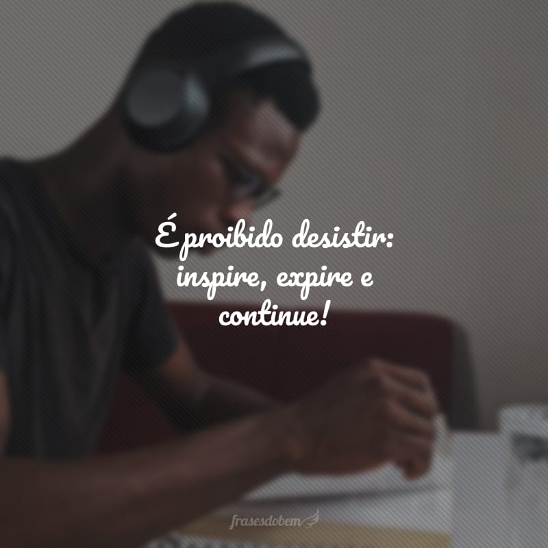 É proibido desistir: inspire, expire e continue!