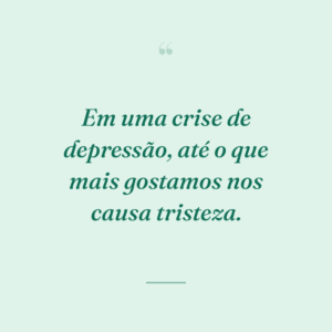 Em uma crise de depressão, até o que mais gostamos nos causa tristeza.