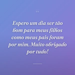 Espero um dia ser tão bom para meus filhos como meus pais foram por mim. Muito obrigado por tudo!