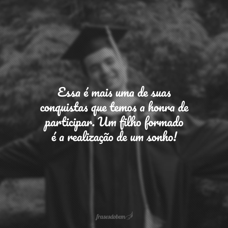 Essa é mais uma de suas conquistas que temos a honra de participar. Um filho formado é a realização de um sonho!