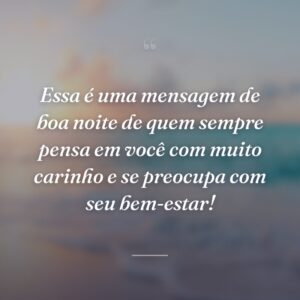 Essa é uma mensagem de boa noite de quem sempre pensa em você com muito carinho e se preocupa com seu bem-estar!