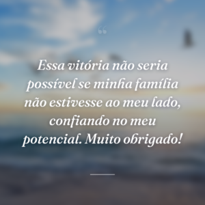 Essa vitória não seria possível se minha família não estivesse ao meu lado, confiando no meu potencial. Muito obrigado!