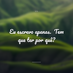 Eu escrevo apenas.
Tem que ter por quê?