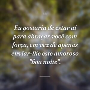 Eu gostaria de estar aí para abraçar você com força, em vez de apenas enviar-lhe este amoroso "boa noite".