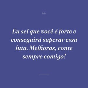 Eu sei que você é forte e conseguirá superar essa luta. Melhoras, conte sempre comigo!